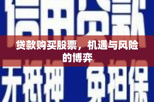 称多贷款购买股票，机遇与风险的博弈
