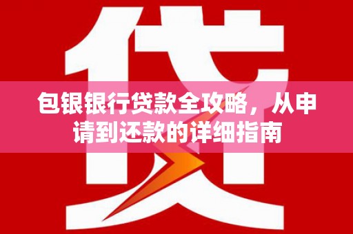 麻城包银银行贷款全攻略，从申请到还款的详细指南