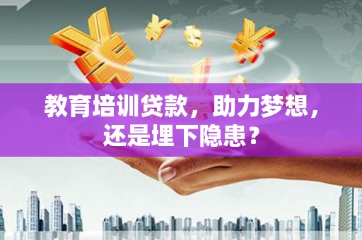 温州教育培训贷款，助力梦想，还是埋下隐患？