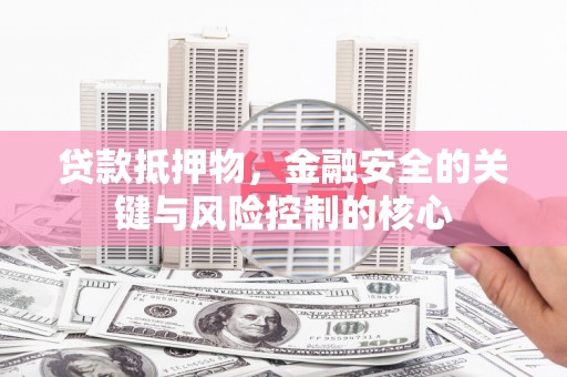 贞丰贷款抵押物，金融安全的关键与风险控制的核心