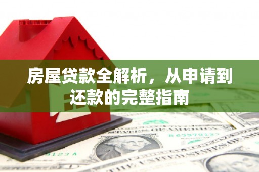 红星房屋贷款全解析，从申请到还款的完整指南