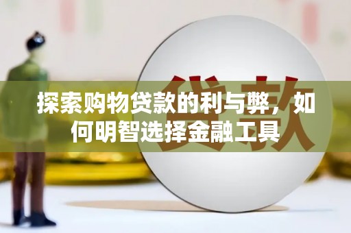 新园探索购物贷款的利与弊，如何明智选择金融工具