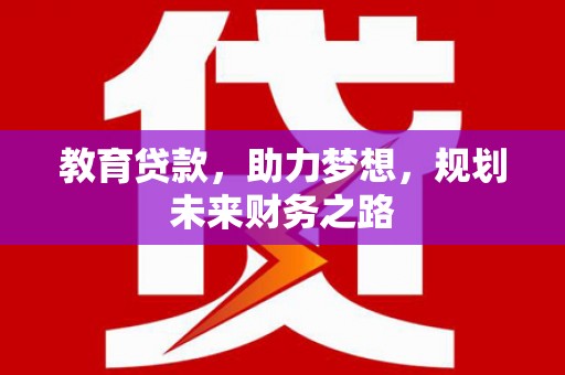 长白教育贷款，助力梦想，规划未来财务之路