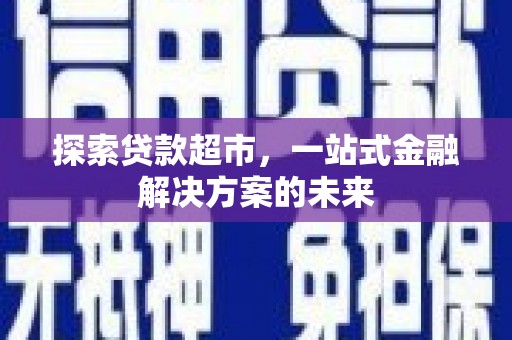 昆明探索贷款超市，一站式金融解决方案的未来