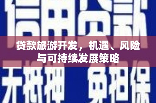 湾仔区贷款旅游开发，机遇、风险与可持续发展策略