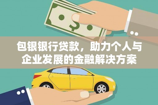 平泉包银银行贷款，助力个人与企业发展的金融解决方案