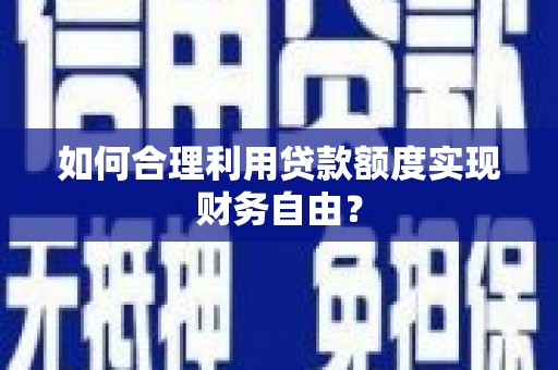 襄阳如何合理利用贷款额度实现财务自由？