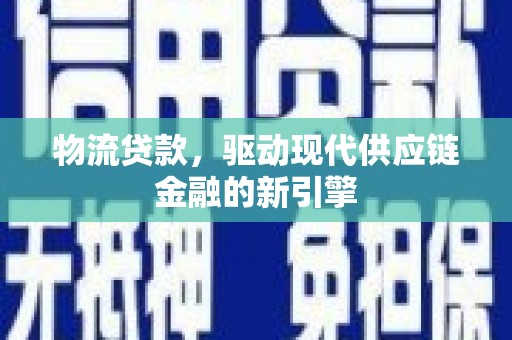 汉阳物流贷款，驱动现代供应链金融的新引擎