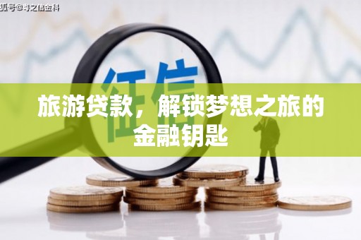 萍乡旅游贷款，解锁梦想之旅的金融钥匙