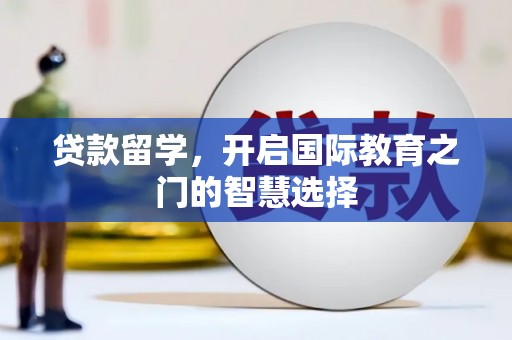 云霄贷款留学，开启国际教育之门的智慧选择