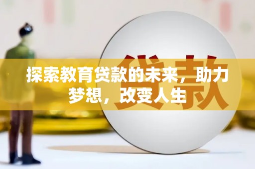 长葛探索教育贷款的未来，助力梦想，改变人生