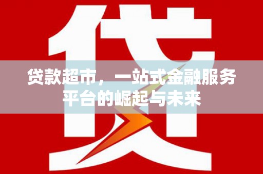 外埔贷款超市，一站式金融服务平台的崛起与未来