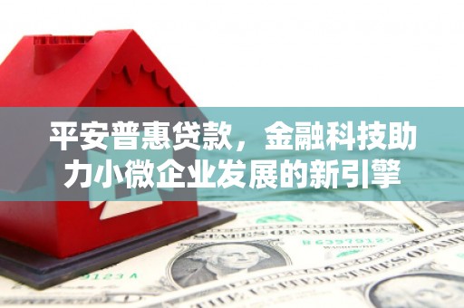 稷山平安普惠贷款，金融科技助力小微企业发展的新引擎