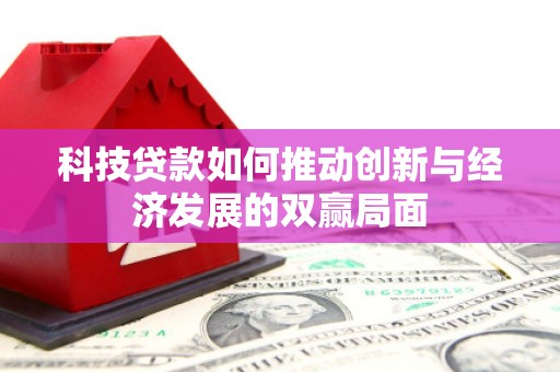绩溪科技贷款如何推动创新与经济发展的双赢局面