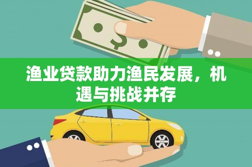 江永渔业贷款助力渔民发展，机遇与挑战并存