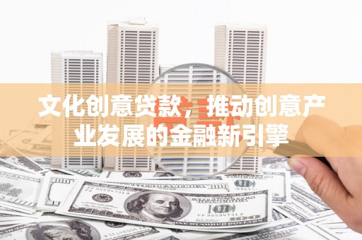 宜兰文化创意贷款，推动创意产业发展的金融新引擎