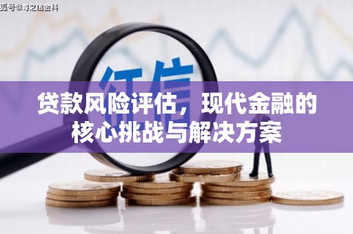 从化贷款风险评估，现代金融的核心挑战与解决方案