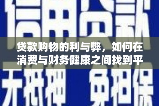 君山贷款购物的利与弊，如何在消费与财务健康之间找到平衡