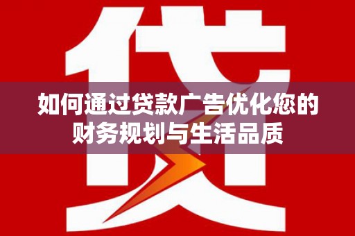 六枝如何通过贷款广告优化您的财务规划与生活品质