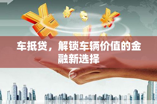 淮上车抵贷，解锁车辆价值的金融新选择