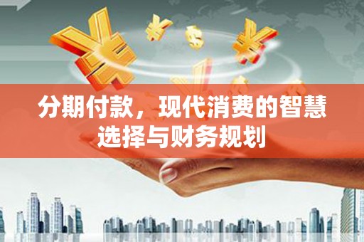 天宁分期付款，现代消费的智慧选择与财务规划