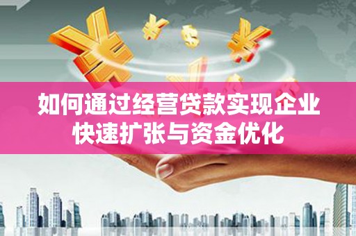 五家渠如何通过经营贷款实现企业快速扩张与资金优化