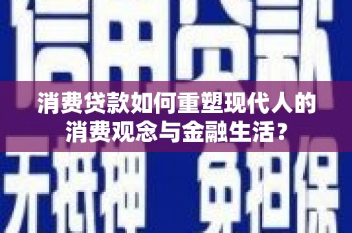 圣方济各堂区消费贷款如何重塑现代人的消费观念与金融生活？