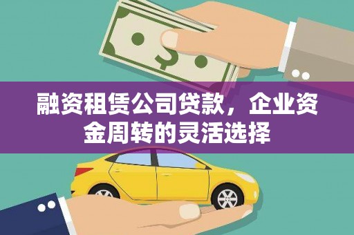 平度融资租赁公司贷款，企业资金周转的灵活选择