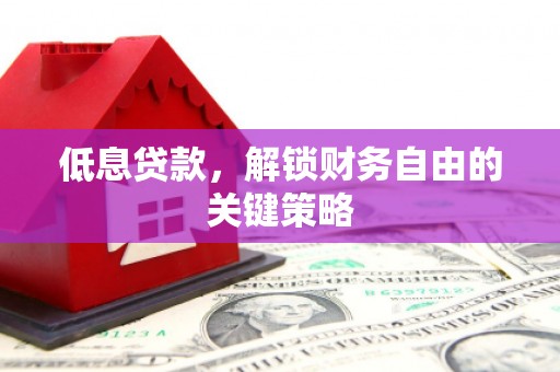燕郊低息贷款，解锁财务自由的关键策略