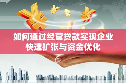 东西湖如何通过经营贷款实现企业快速扩张与资金优化