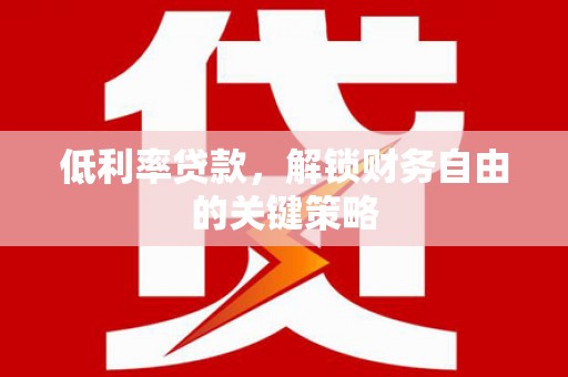 望谟低利率贷款，解锁财务自由的关键策略