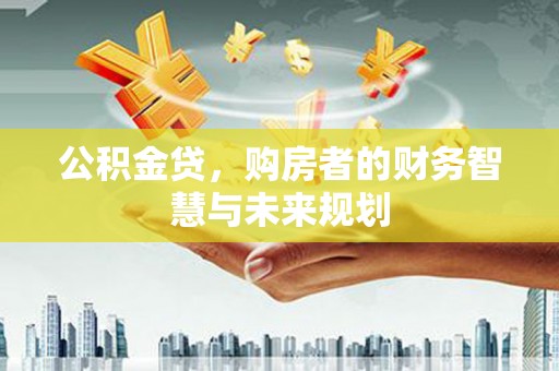 绩溪公积金贷，购房者的财务智慧与未来规划