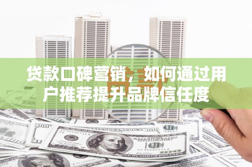 蒲江贷款口碑营销，如何通过用户推荐提升品牌信任度