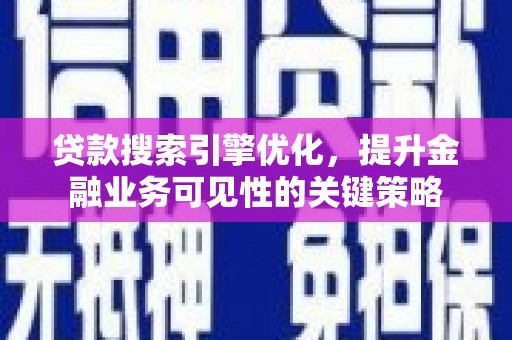 九龙城贷款搜索引擎优化，提升金融业务可见性的关键策略
