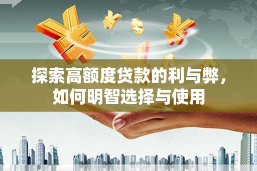 南岸探索高额度贷款的利与弊，如何明智选择与使用