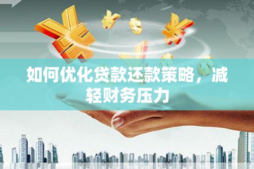 水城如何优化贷款还款策略，减轻财务压力