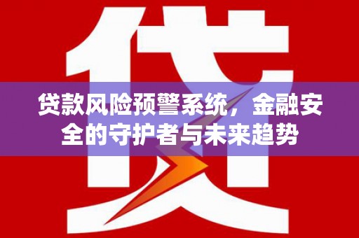 下城贷款风险预警系统，金融安全的守护者与未来趋势