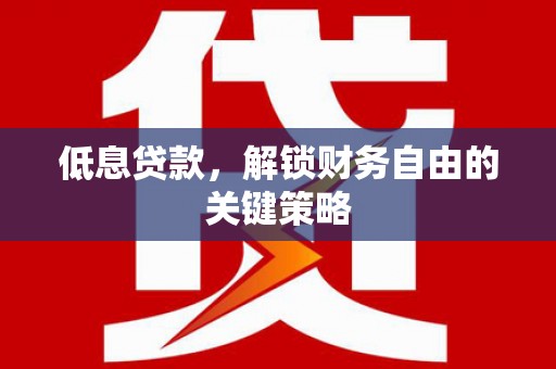 磁县低息贷款，解锁财务自由的关键策略