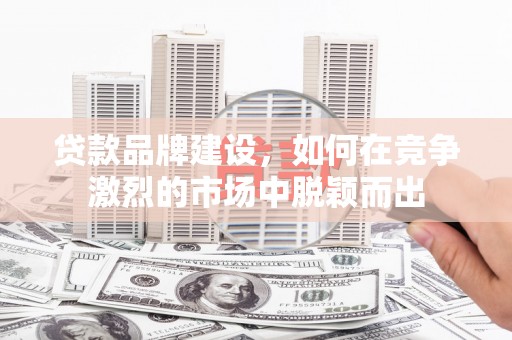 翠屏贷款品牌建设，如何在竞争激烈的市场中脱颖而出