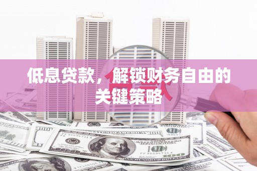 银川低息贷款，解锁财务自由的关键策略