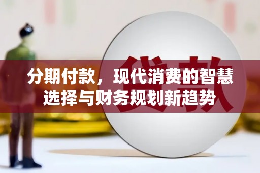 蒙自分期付款，现代消费的智慧选择与财务规划新趋势