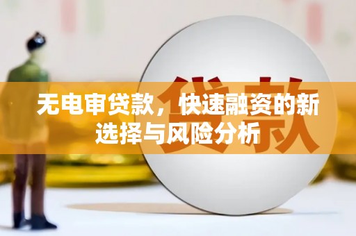 彝良无电审贷款，快速融资的新选择与风险分析