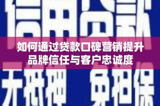 四子王旗如何通过贷款口碑营销提升品牌信任与客户忠诚度
