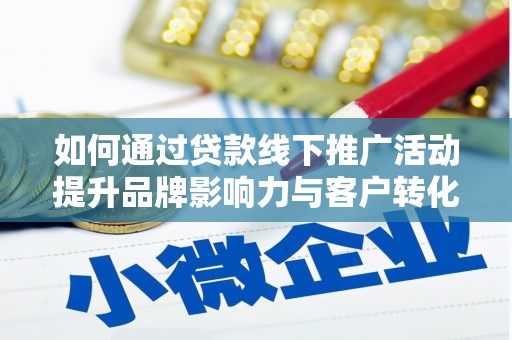 下城如何通过贷款线下推广活动提升品牌影响力与客户转化率