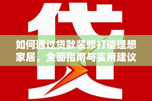 定襄如何通过贷款装修打造理想家居,全面指南与实用建议 定襄如何通过贷款装修打造理想家居,全面指南与实用建议