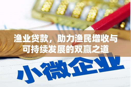 慈利渔业贷款，助力渔民增收与可持续发展的双赢之道