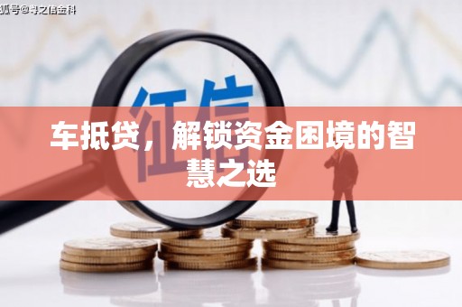 彝良车抵贷，解锁资金困境的智慧之选