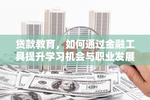 南岔贷款教育，如何通过金融工具提升学习机会与职业发展