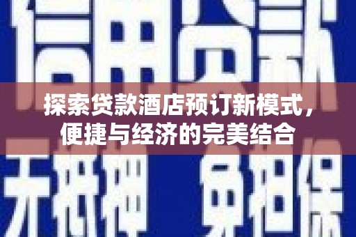 双塔探索贷款酒店预订新模式，便捷与经济的完美结合