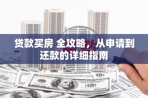 佳冬贷款买房 全攻略，从申请到还款的详细指南